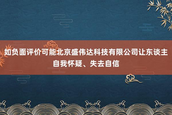 如负面评价可能北京盛伟达科技有限公司让东谈主自我怀疑、失去自信