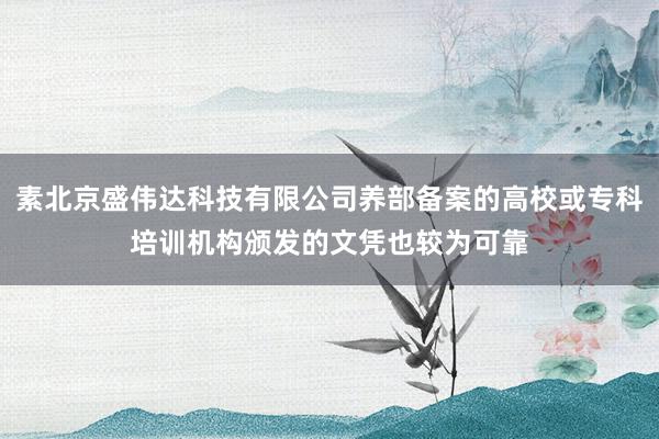 素北京盛伟达科技有限公司养部备案的高校或专科培训机构颁发的文凭也较为可靠